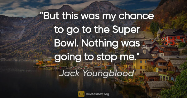 Jack Youngblood quote: "But this was my chance to go to the Super Bowl. Nothing was..."