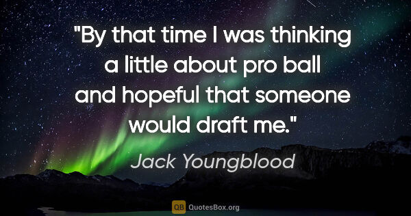 Jack Youngblood quote: "By that time I was thinking a little about pro ball and..."