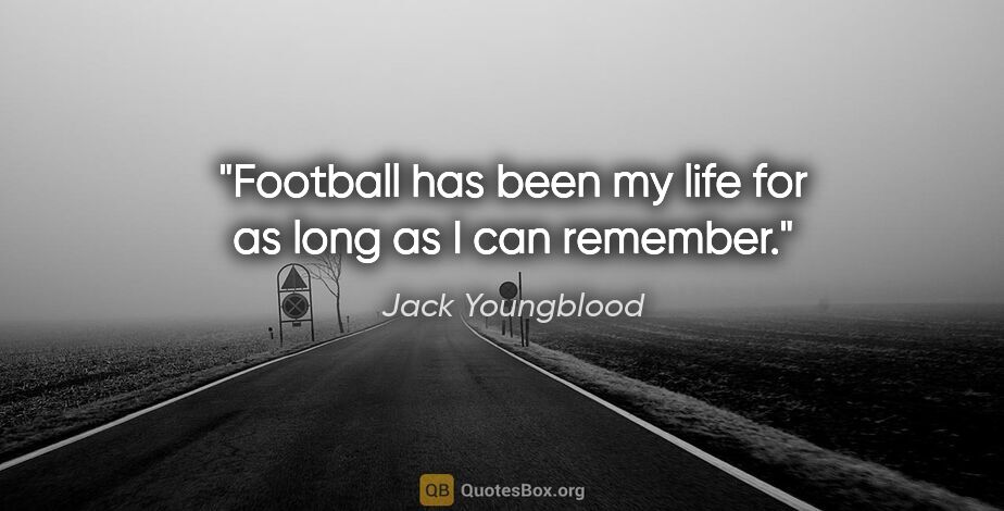 Jack Youngblood quote: "Football has been my life for as long as I can remember."