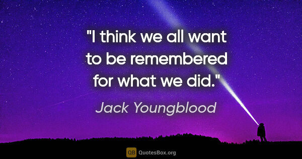 Jack Youngblood quote: "I think we all want to be remembered for what we did."