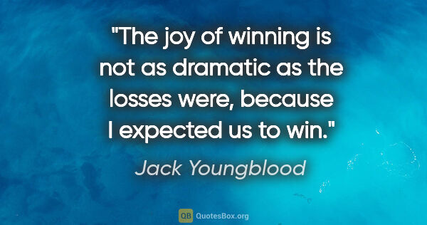 Jack Youngblood quote: "The joy of winning is not as dramatic as the losses were,..."