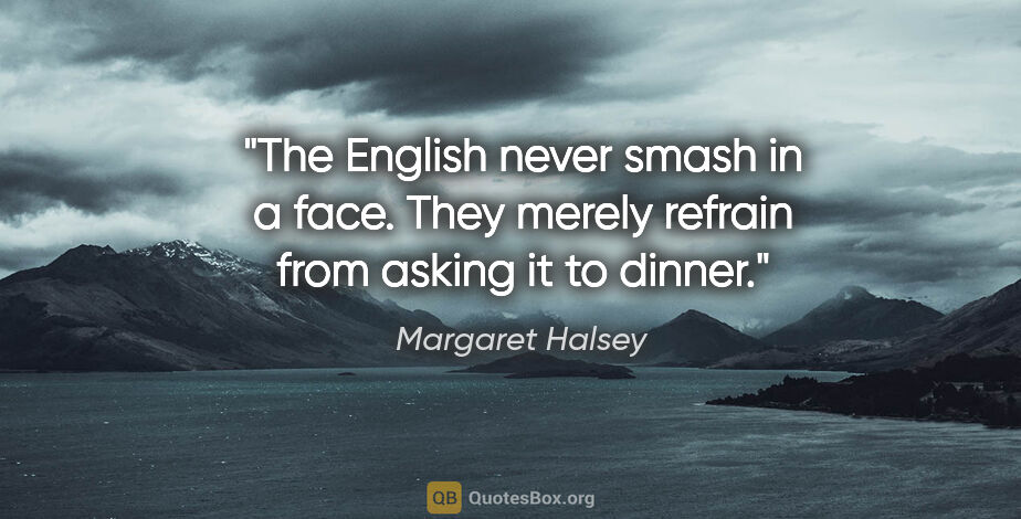 Margaret Halsey quote: "The English never smash in a face. They merely refrain from..."