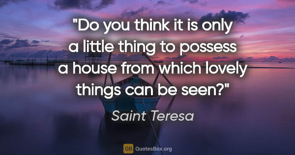 Saint Teresa quote: "Do you think it is only a little thing to possess a house from..."