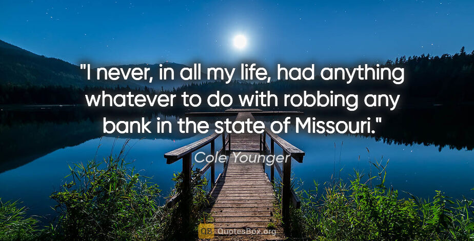 Cole Younger quote: "I never, in all my life, had anything whatever to do with..."