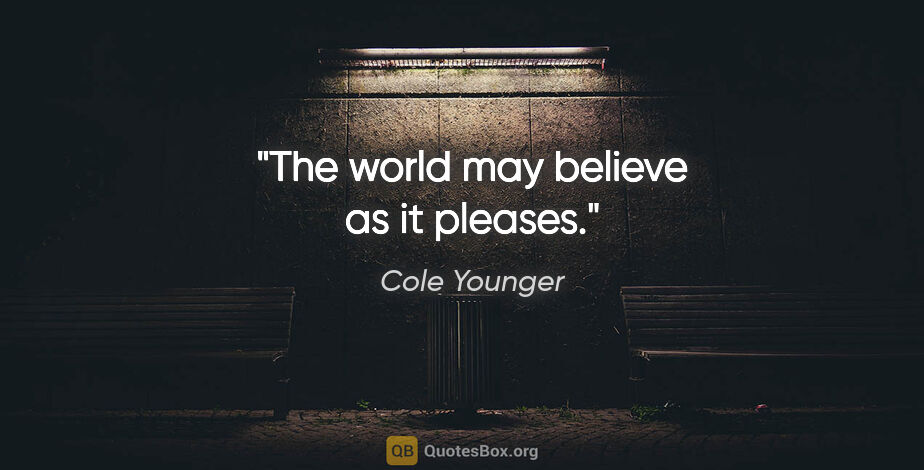 Cole Younger quote: "The world may believe as it pleases."