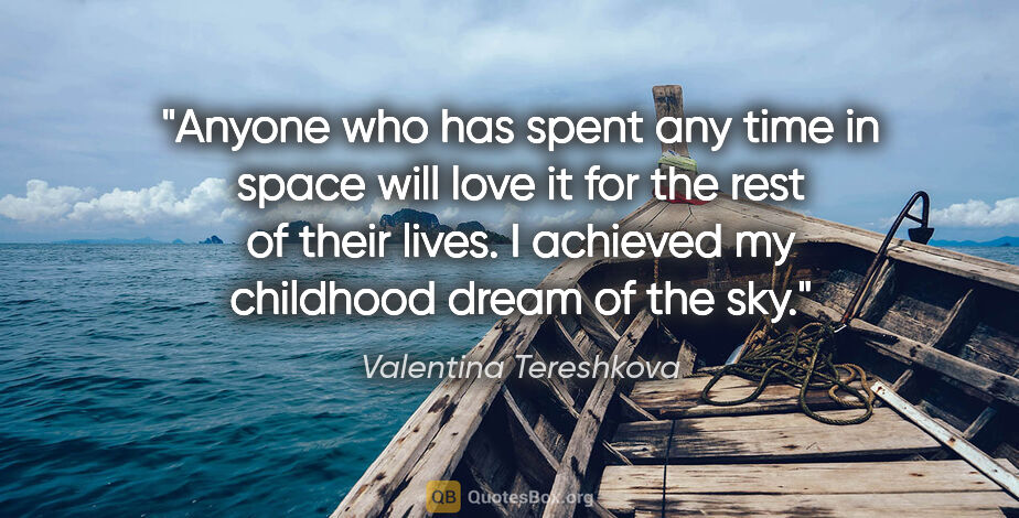 Valentina Tereshkova quote: "Anyone who has spent any time in space will love it for the..."