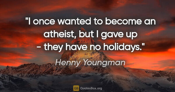 Henny Youngman quote: "I once wanted to become an atheist, but I gave up - they have..."