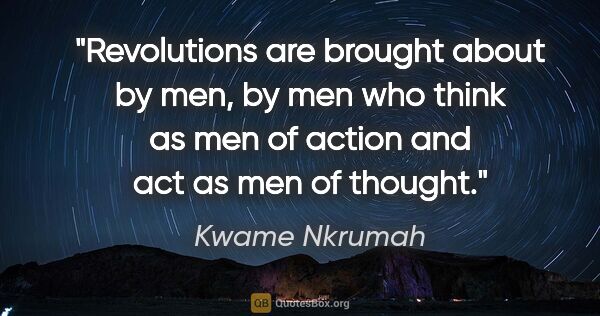 Kwame Nkrumah quote: "Revolutions are brought about by men, by men who think as men..."