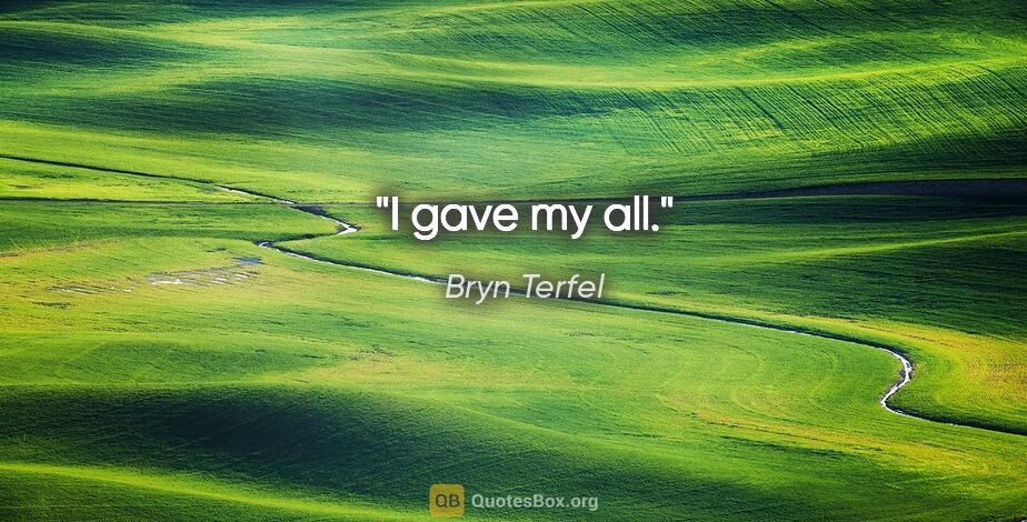 Bryn Terfel quote: "I gave my all."