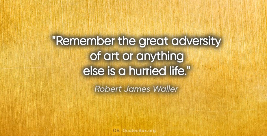 Robert James Waller quote: "Remember the great adversity of art or anything else is a..."