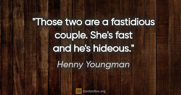 Henny Youngman quote: "Those two are a fastidious couple. She's fast and he's hideous."