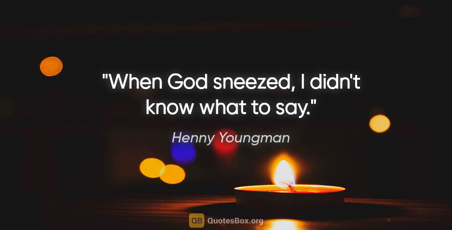 Henny Youngman quote: "When God sneezed, I didn't know what to say."