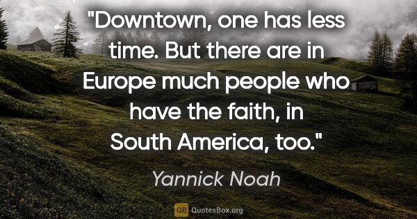 Yannick Noah quote: "Downtown, one has less time. But there are in Europe much..."