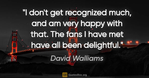 David Walliams quote: "I don't get recognized much, and am very happy with that. The..."