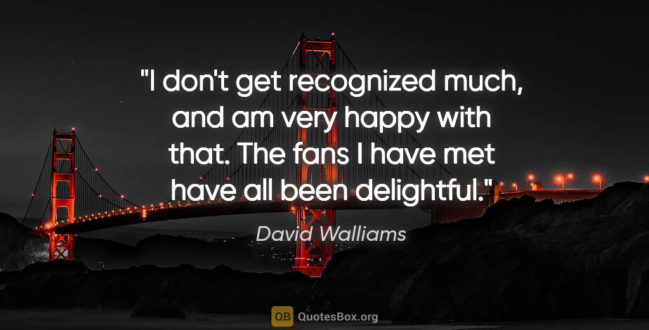 David Walliams quote: "I don't get recognized much, and am very happy with that. The..."