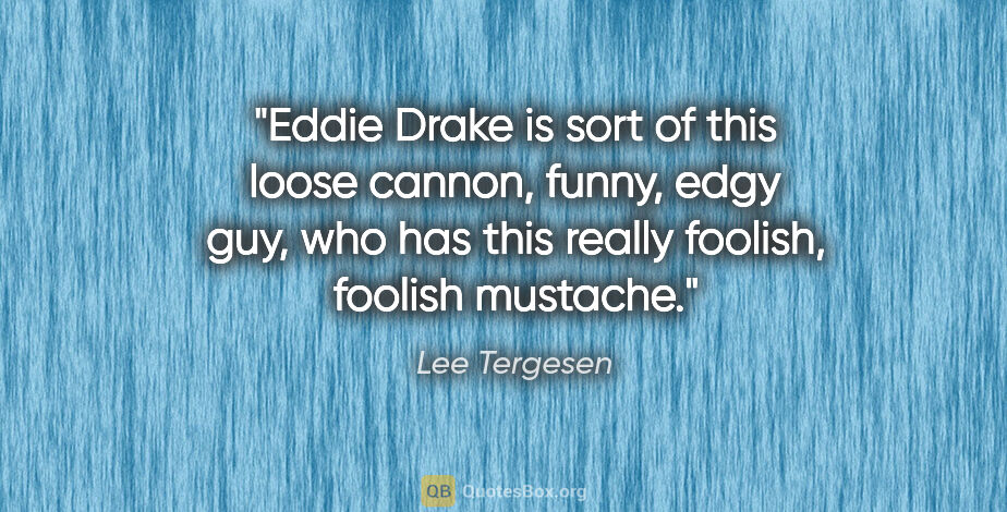 Lee Tergesen quote: "Eddie Drake is sort of this loose cannon, funny, edgy guy, who..."