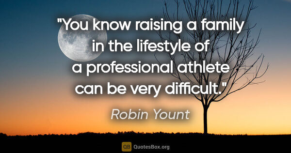 Robin Yount quote: "You know raising a family in the lifestyle of a professional..."