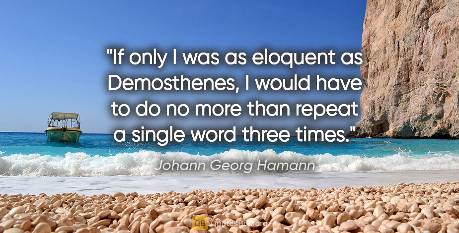 Johann Georg Hamann quote: "If only I was as eloquent as Demosthenes, I would have to do..."