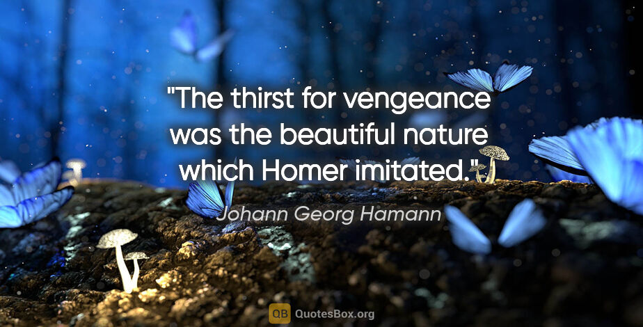Johann Georg Hamann quote: "The thirst for vengeance was the beautiful nature which Homer..."