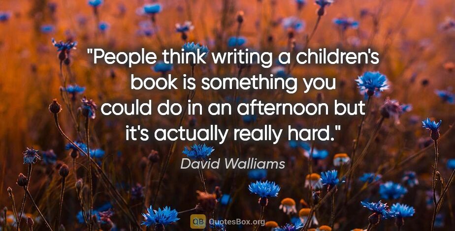 David Walliams quote: "People think writing a children's book is something you could..."