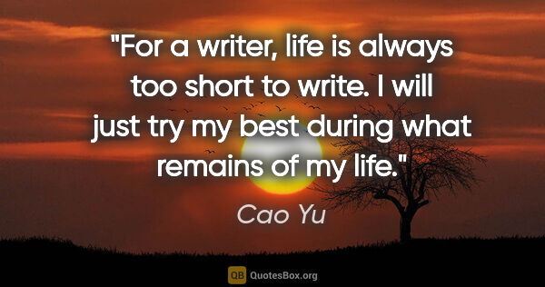 Cao Yu quote: "For a writer, life is always too short to write. I will just..."