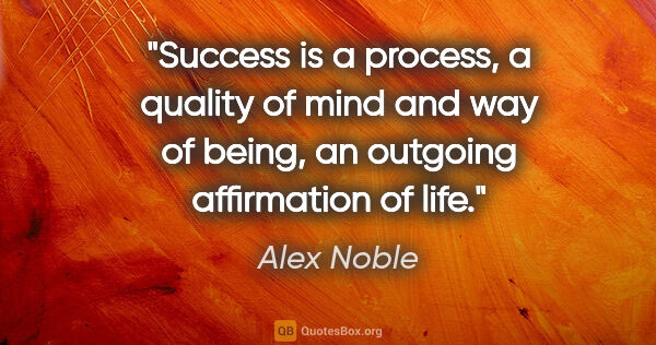 Alex Noble quote: "Success is a process, a quality of mind and way of being, an..."