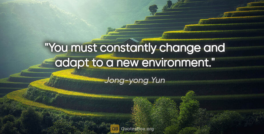 Jong-yong Yun quote: "You must constantly change and adapt to a new environment."