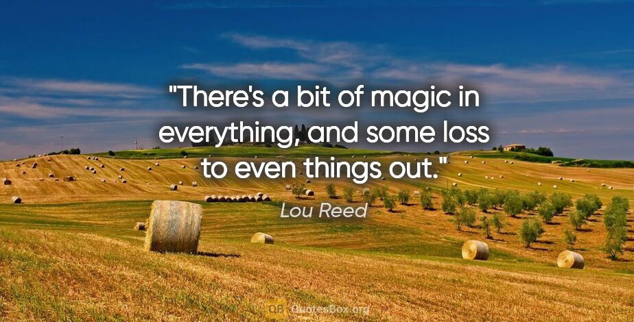 Lou Reed quote: "There's a bit of magic in everything, and some loss to even..."