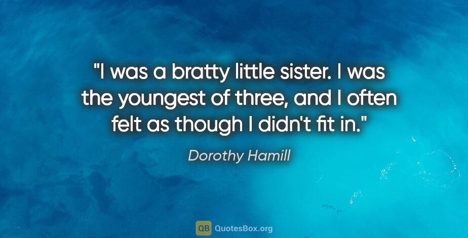 Dorothy Hamill quote: "I was a bratty little sister. I was the youngest of three, and..."