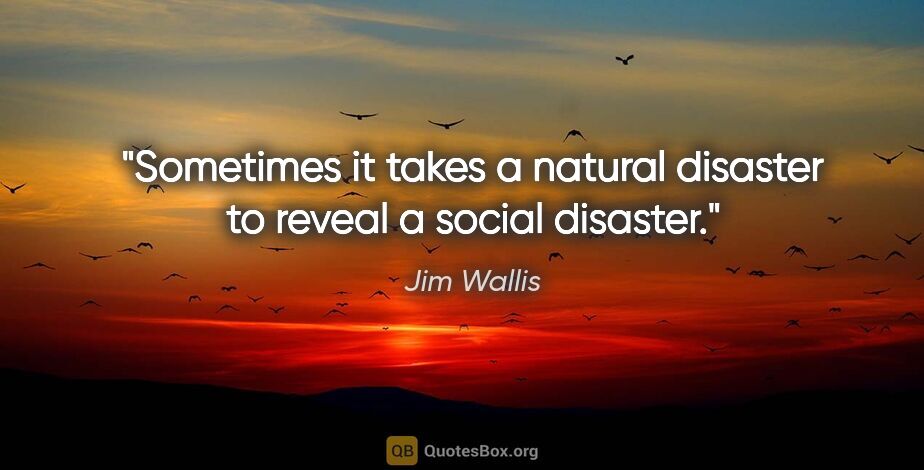 Jim Wallis quote: "Sometimes it takes a natural disaster to reveal a social..."