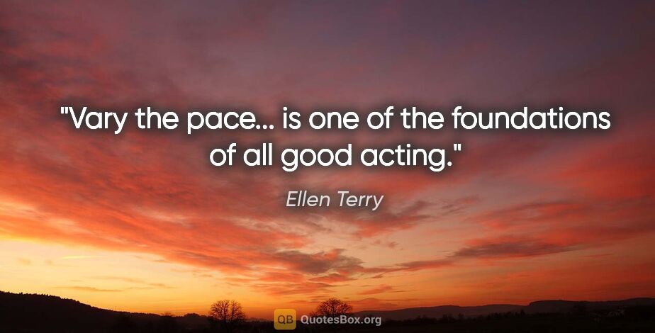 Ellen Terry quote: "Vary the pace... is one of the foundations of all good acting."
