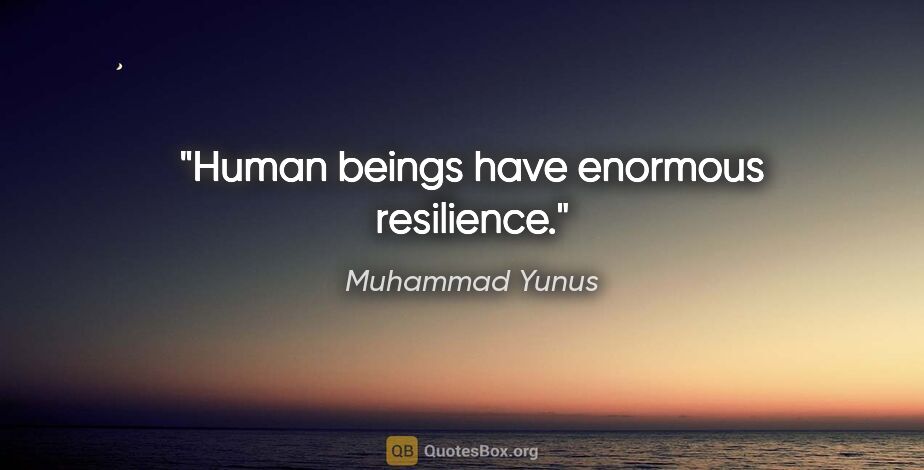 Muhammad Yunus quote: "Human beings have enormous resilience."