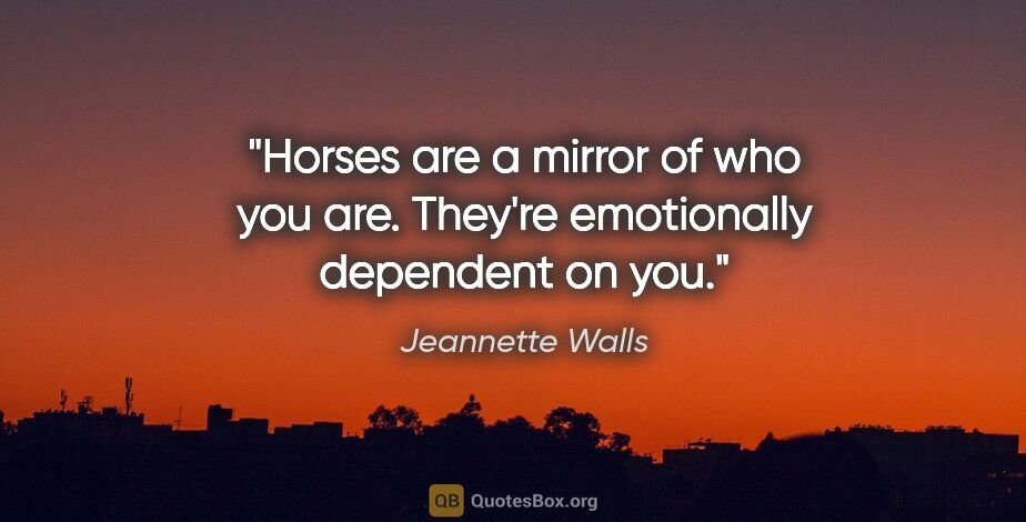 Jeannette Walls quote: "Horses are a mirror of who you are. They're emotionally..."