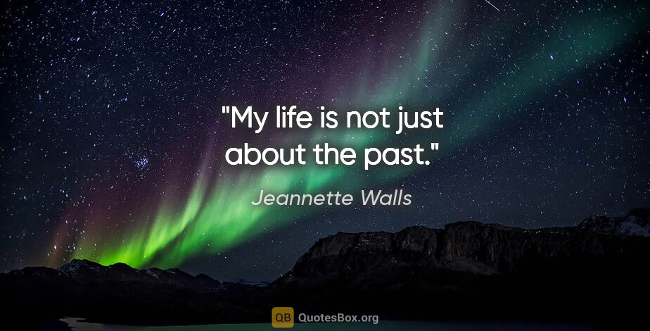 Jeannette Walls quote: "My life is not just about the past."