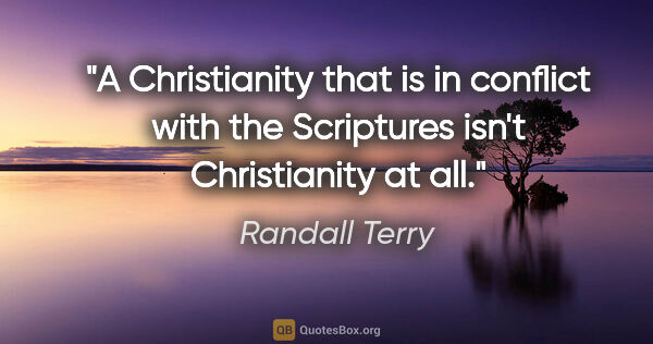 Randall Terry quote: "A Christianity that is in conflict with the Scriptures isn't..."