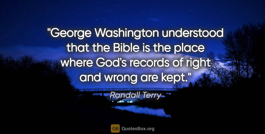 Randall Terry quote: "George Washington understood that the Bible is the place where..."