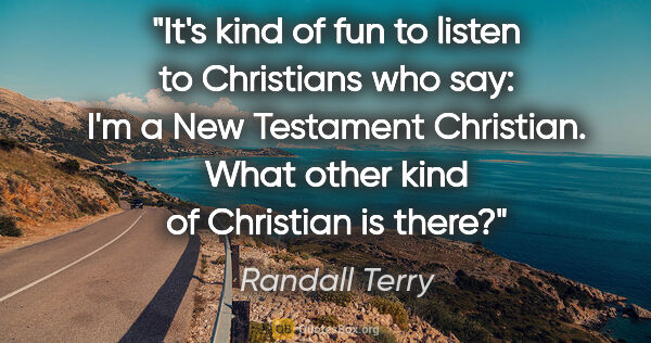 Randall Terry quote: "It's kind of fun to listen to Christians who say: I'm a New..."