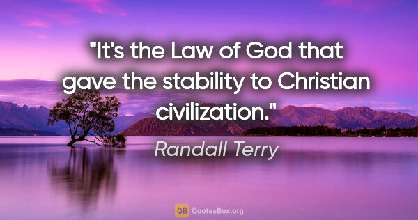 Randall Terry quote: "It's the Law of God that gave the stability to Christian..."
