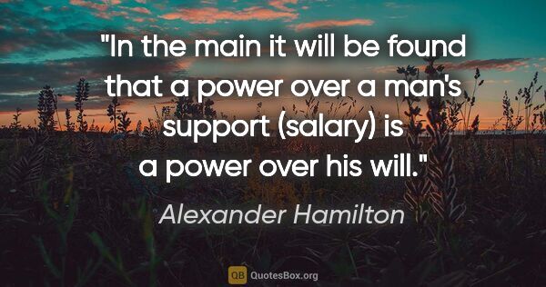 Alexander Hamilton quote: "In the main it will be found that a power over a man's support..."