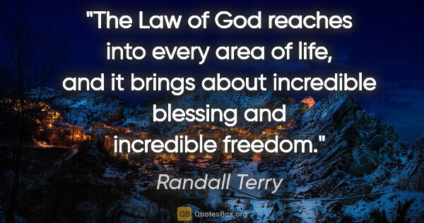 Randall Terry quote: "The Law of God reaches into every area of life, and it brings..."