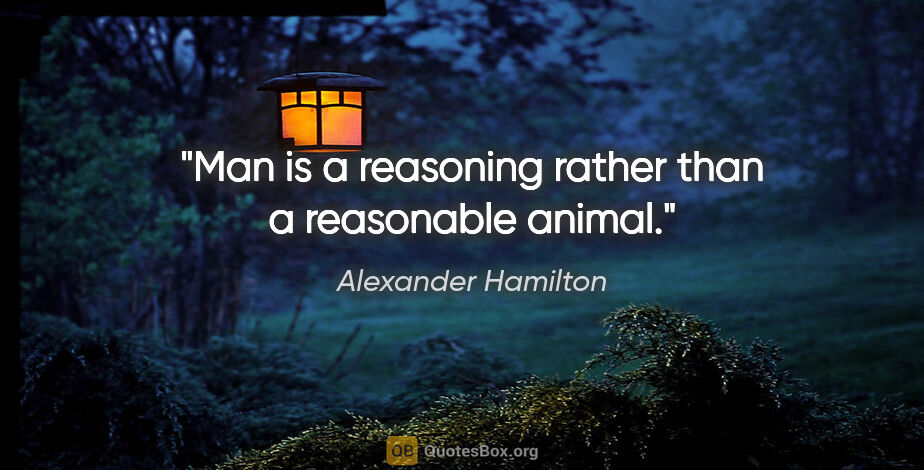Alexander Hamilton quote: "Man is a reasoning rather than a reasonable animal."