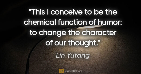Lin Yutang quote: "This I conceive to be the chemical function of humor: to..."