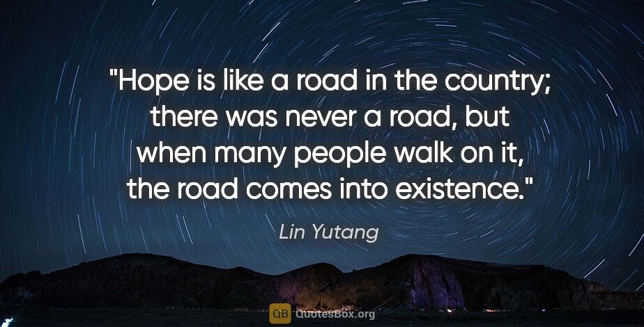 Lin Yutang quote: "Hope is like a road in the country; there was never a road,..."