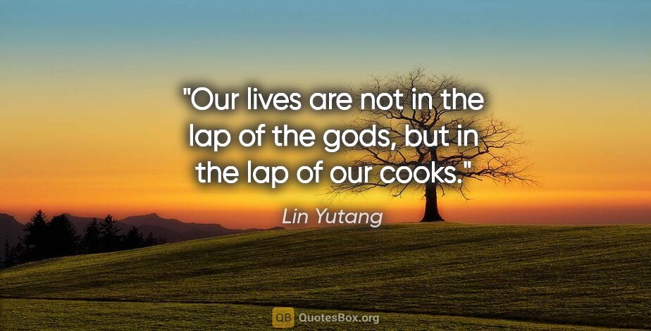 Lin Yutang quote: "Our lives are not in the lap of the gods, but in the lap of..."