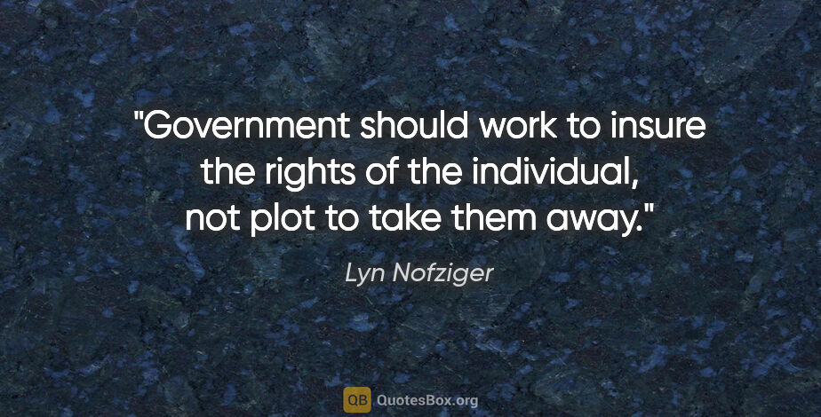 Lyn Nofziger quote: "Government should work to insure the rights of the individual,..."