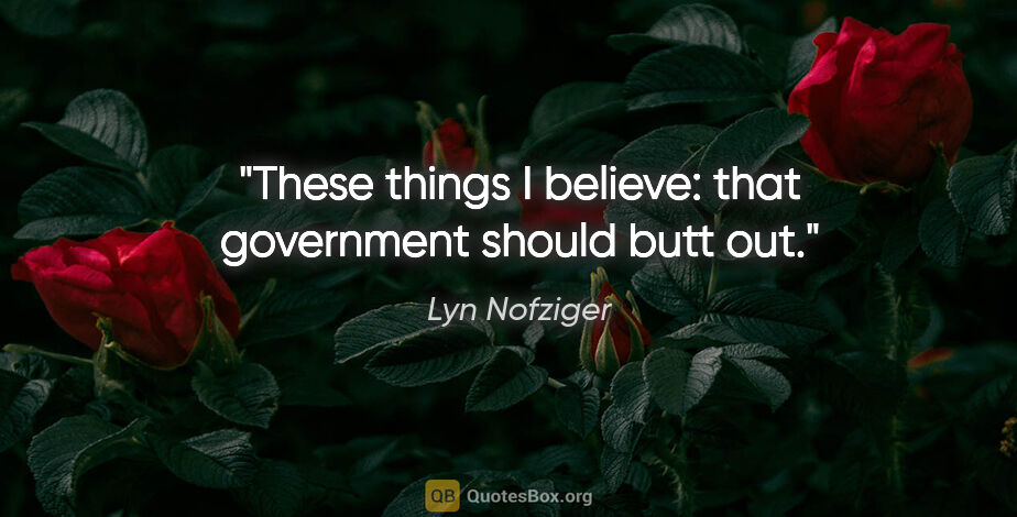 Lyn Nofziger quote: "These things I believe: that government should butt out."