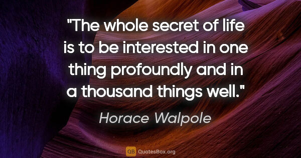 Horace Walpole quote: "The whole secret of life is to be interested in one thing..."