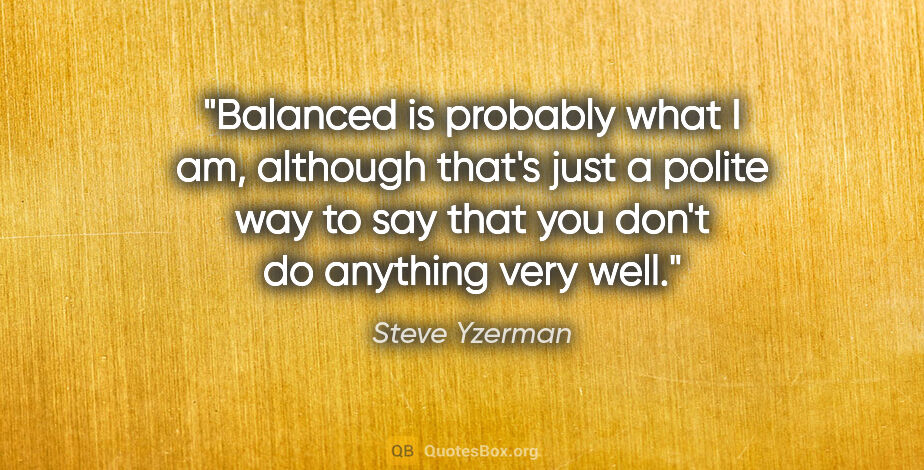 Steve Yzerman quote: "Balanced is probably what I am, although that's just a polite..."