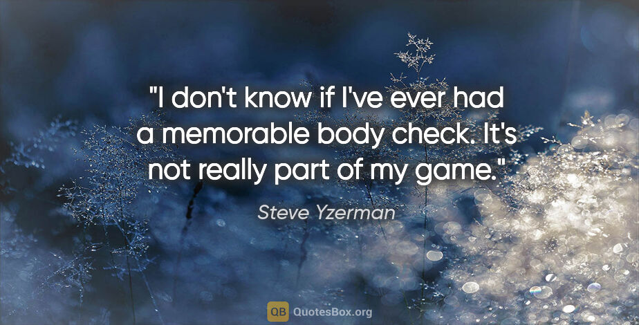 Steve Yzerman quote: "I don't know if I've ever had a memorable body check. It's not..."
