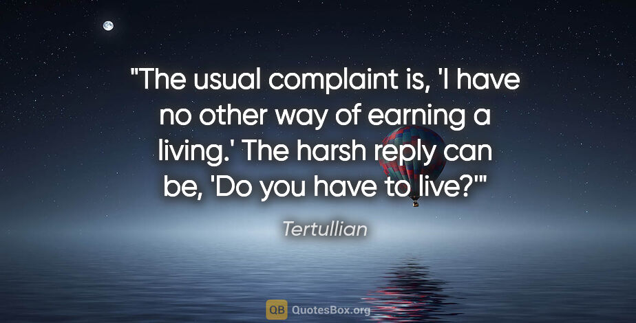 Tertullian quote: "The usual complaint is, 'I have no other way of earning a..."